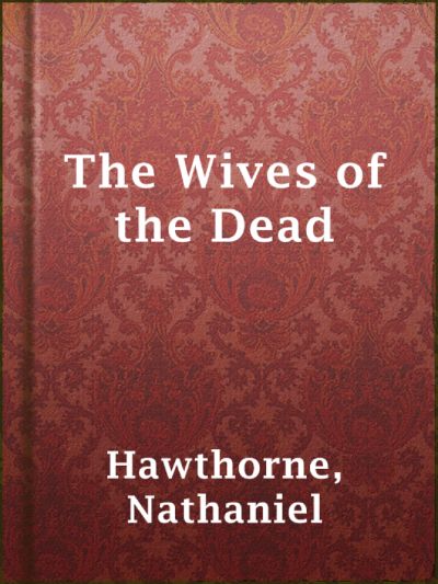 The Wives of the Dead by Nathaniel Hawthorne