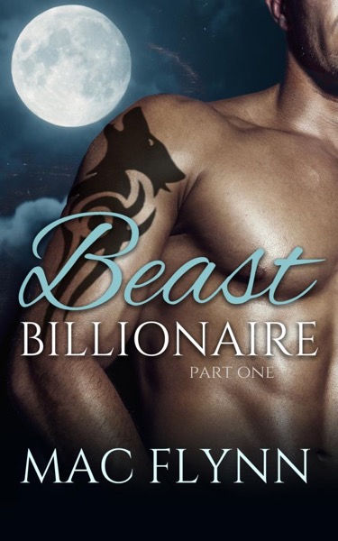 Beast Billionaire #1 (Bad Boy Alpha Billionaire Werewolf Shifter Romance) by Mac Flynn