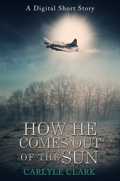 How He Comes Out of the Sun (A Digital Short Story) by Carlyle Clark