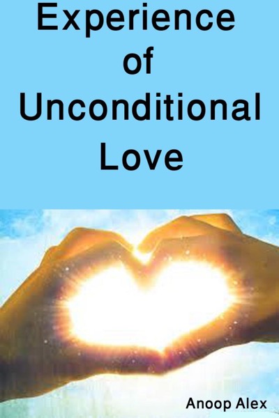 Experience of Unconditional Love by Anoop Alex