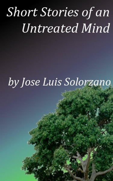 Short Stories of an Untreated Mind by Jose Luis Solorzano
