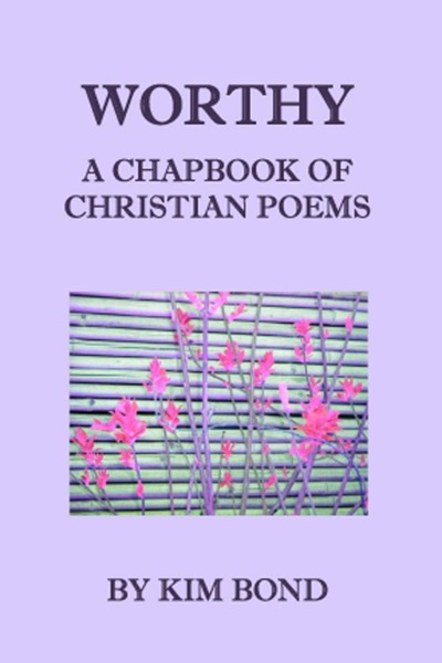 Worthy: A Chapbook of Christian Poems by Kim Bond