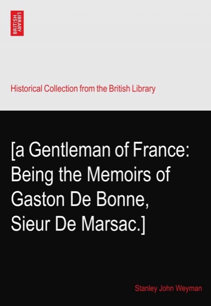 A Gentleman of France: Being the Memoirs of Gaston de Bonne Sieur de Marsac by Stanley John Weyman