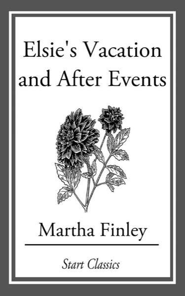 Elsie's Vacation and After Events by Martha Finley