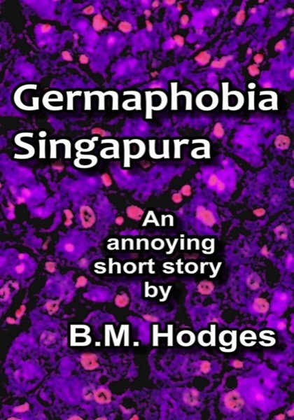 Germaphobia Singapura (An Annoying Short Story) by B.M. Hodges