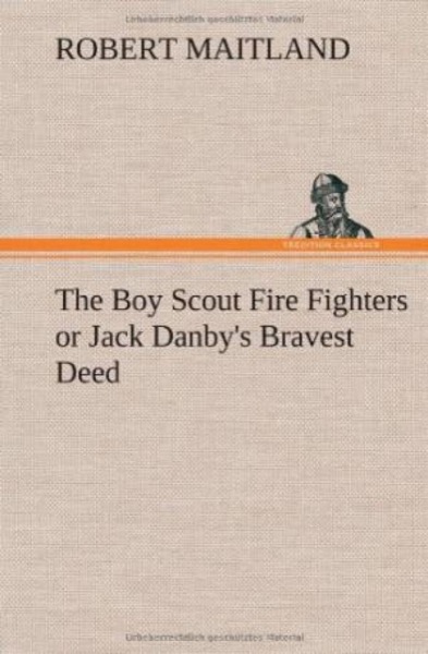 Boy Scout Fire Fighters; Or Jack Danby's Bravest Deed by Richard Harding Davis