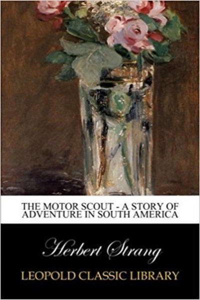 The Motor Scout: A Story of Adventure in South America by Herbert Strang