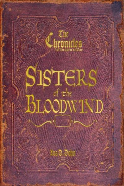 The Chronicles of Heaven's War: Sisters of the Bloodwind by Ava D. Dohn