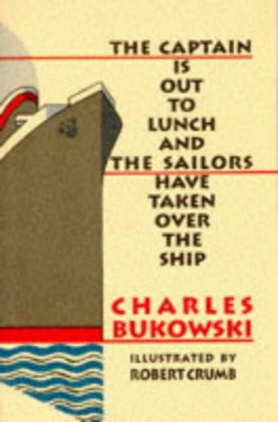 The Captain Is Out to Lunch and the Sailors Have Taken Over the Ship by Charles Bukowski