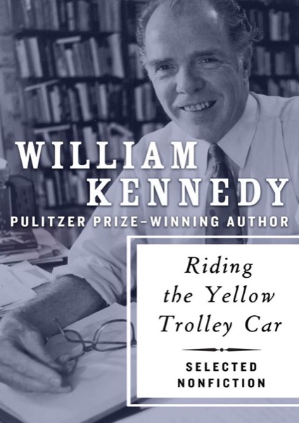 Riding the Yellow Trolley Car: Selected Nonfiction by William Kennedy