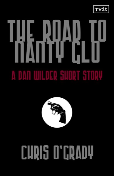 The Road to Nanty Glo (A Dan Wilder Short Story) by Chris O'Grady