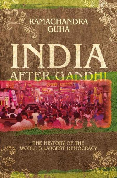 India After Gandhi: The History of the World''s Largest Democracy by Ramachandra Guha