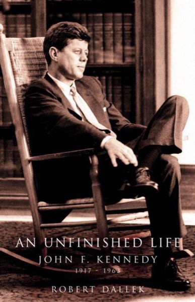 An Unfinished Life: John F. Kennedy 1917-1963 by Robert Dallek