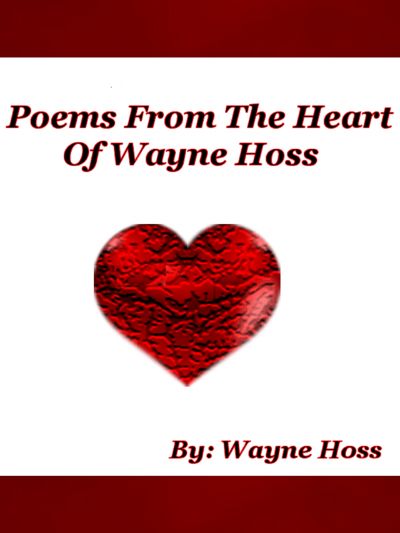 Poems From The Heart of Wayne Hoss by Wayne Hoss