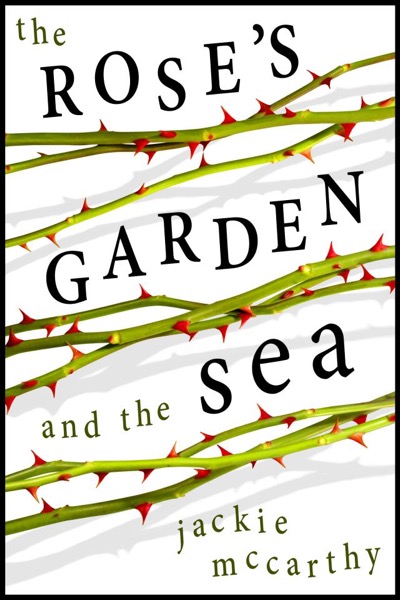 The Rose's Garden and the Sea by Jackie McCarthy