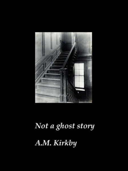 Not a Ghost Story by AM Kirkby