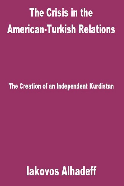 The Crisis in the American-Turkish Relations: The Creation of an Independent Kurdistan by Iakovos Alhadeff