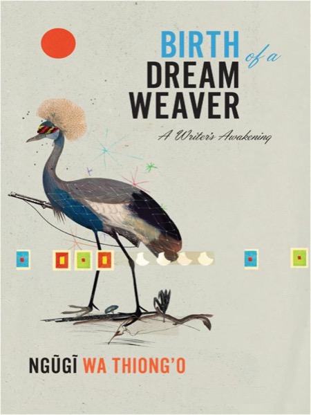 Birth of a Dream Weaver: A Writer's Awakening by Ngũgĩ Wa Thiong'o