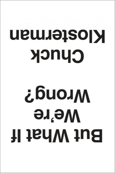 But What if We're Wrong? Thinking About the Present as if It Were the Past by Chuck Klosterman