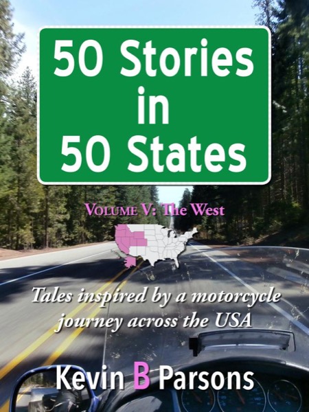 50 Stories in 50 States: Tales Inspired by a Motorcycle Journey Across the USA Vol 5, The West by Kevin B Parsons