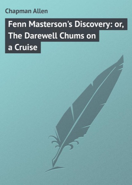 Fenn Masterson''s Discovery; or, The Darewell Chums on a Cruise