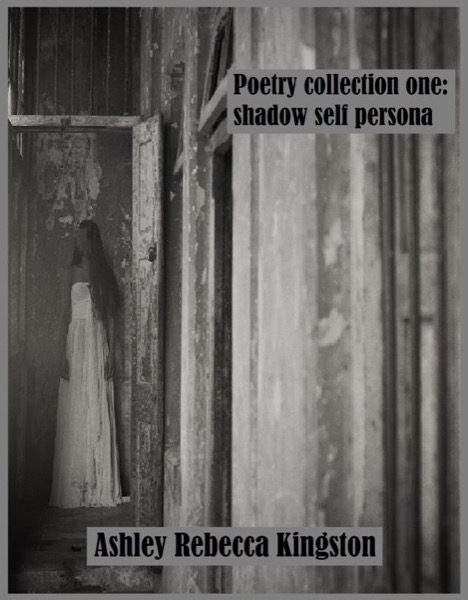 Poetry Collection One: Shadow Self Persona by Ashley Rebecca Kingston