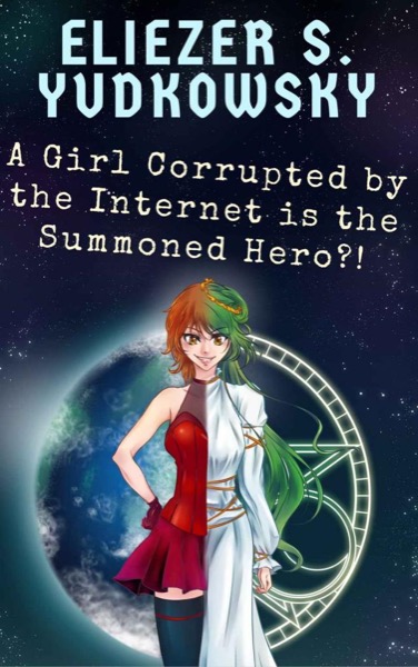 A Girl Corrupted by the Internet Is the Summoned Hero?! by Eliezer Yudkowsky