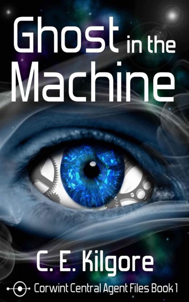 Ghost in the Machine (Corwint Central Agent Files) by C. E. Kilgore