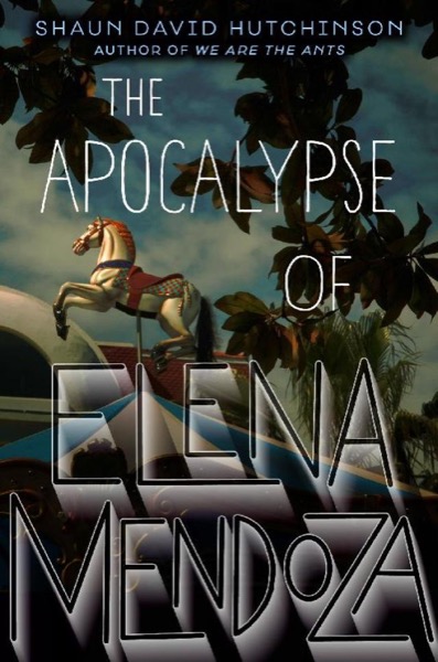 The Apocalypse of Elena Mendoza by Shaun David Hutchinson