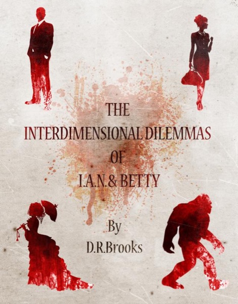 The Interdimensional Dilemmas of IAN and Betty by D R Brooks