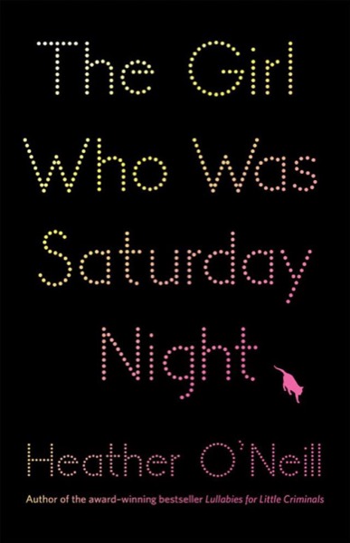 The Girl Who Was Saturday Night by Heather O'Neill