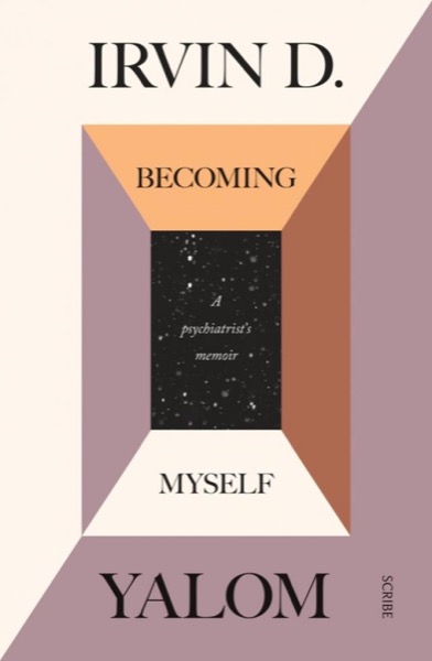 Becoming Myself: A Psychiatrist''s Memoir by Irvin D. Yalom