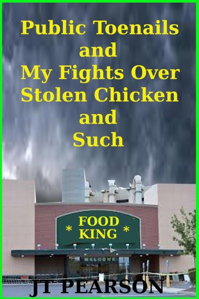 Public Toenails and My Fights Over Stolen Chicken and Such by JT Pearson