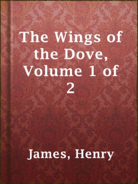 The Wings of the Dove, Volume 1 of 2 by Henry James