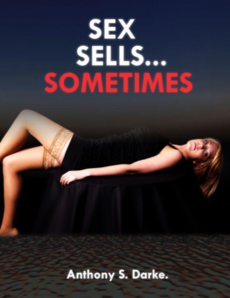 Sex Sells...Sometimes by Anthony S. Darke