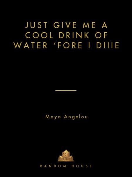 Just Give Me a Cool Drink of Water 'Fore I Diiie by Maya Angelou