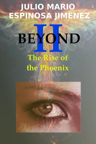 Beyond II: The Rise of the Phoenix. by Julio Mario Espinosa Jimenez