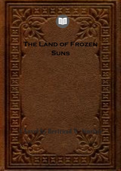 The Land of Frozen Suns: A Novel by Bertrand W. Sinclair