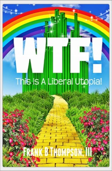 WTF! This Is A Liberal Utopia! by Frank B. Thompson III