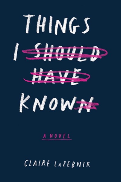 Things I Should Have Known by Claire Lazebnik