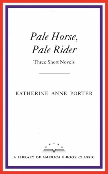 Pale Horse, Pale Rider: Three Short Novels: A Library of America eBook Classic by Katherine Anne Porter