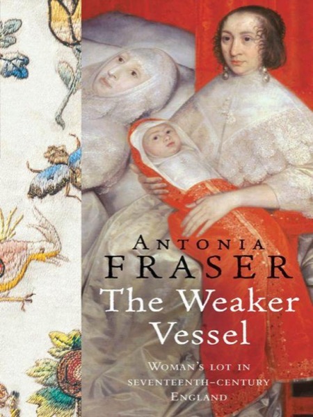 The Weaker Vessel: Women's Lot in Seventeenth-Century England by Antonia Fraser