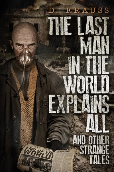 The Last Man in the World Explains All by D Krauss