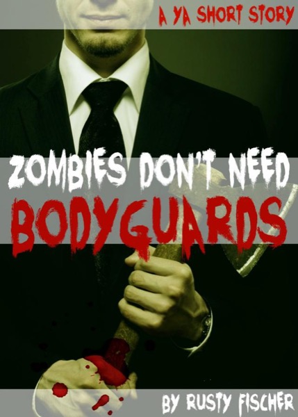 Zombies Don't Need Bodyguards: A YA Short Story by Rusty Fischer