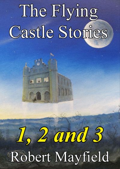 The Flying Castle Stories, 1, 2 and 3 by Robert Mayfield