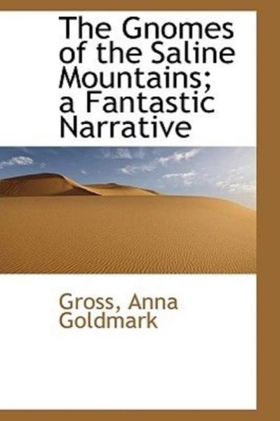 The Gnomes of the Saline Mountains: A Fantastic Narrative by Anna Goldmark Gross