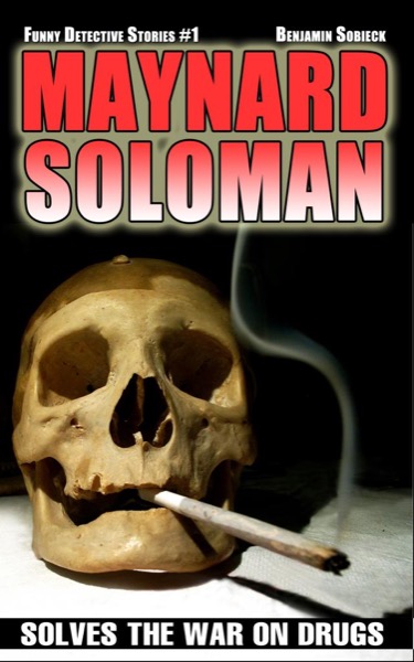 Maynard Soloman Solves the War on Drugs (Funny Detective Stories #1) by Benjamin Sobieck