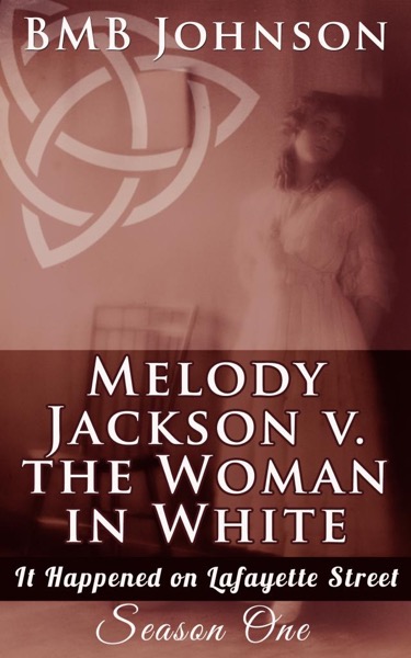 Melody Jackson v. the Woman in White  It happened on Lafayette Street  Season One by BMB Johnson