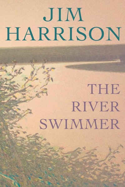 The River Swimmer: Novellas by Jim Harrison