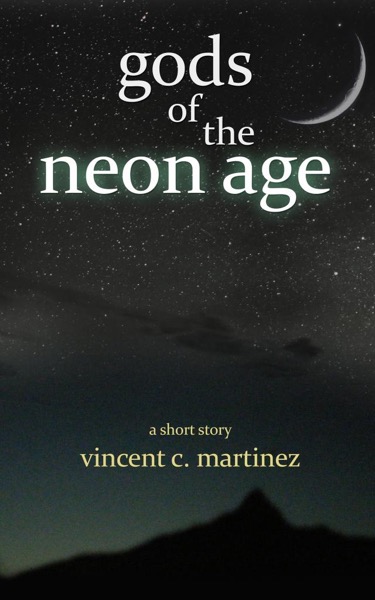 Gods of the Neon Age: A Short Story by Vincent C. Martinez